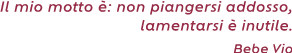 Il mio motto è: non piangersi addosso, lamentarsi è inutile. ( Bebe Vio)