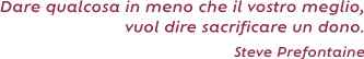 Dare qualcosa in meno che il vostro meglio, vuol dire sacrificare un dono. ( Steve
Prefontaine)